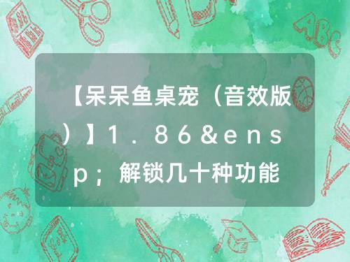 【呆呆鱼桌宠（音效版）】1.86&ensp;解锁几十种功能